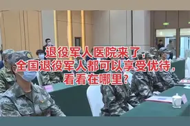 退役军人医院来了，全国退役军人都可以享受优待，看看在哪里？