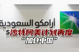 全球最大油企沙特阿美，计划再度“加仓中国”视频封面