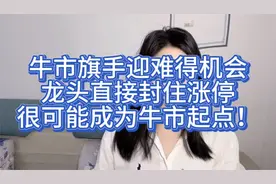 牛市旗手迎难得机会，龙头直接封住涨停，很可能成为牛市起点！视频封面