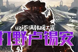 卢锡安打野真相：Uzi不满韩援工资和自己同一水平！