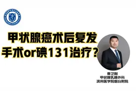 上海仁济医院王卓颖：甲状腺癌术后复发，手术还是碘131？