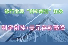 银行业现“利率倒挂”怪象：利率倒挂+美元存款骤降，何种危机？视频封面