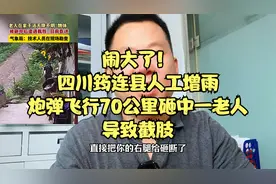 闹大了！四川筠连县人工增雨，炮弹飞行70公里砸中一老人导致截肢