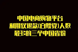 中国电商购物平台利用仅退款(白嫖党)人数最多的三个中国省份…视频封面
