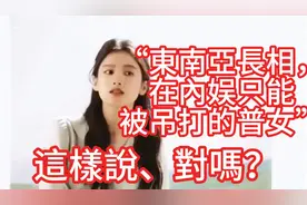 “东南亚长相，在内娱只能被吊打的普女”這樣說、對嗎？