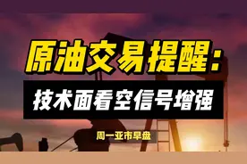 原油交易提醒：油价收低且周线下跌逾7%，技术面看空信号增强