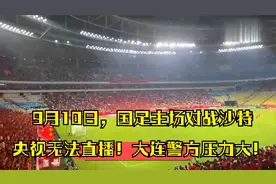 9月10日，国足主场对战沙特央视无法直播！大连警方压力大！