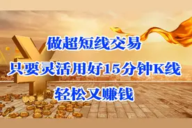 做超短线交易，只要灵活用好15分钟K线，轻松又赚钱！视频封面
