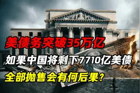 美债务突破35万亿！如果中国将剩下7710亿美债全抛售，会有何后果视频封面