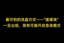 最可怕的洗盘方式——搓揉线，一旦出现，很有可能开启急涨模式视频封面