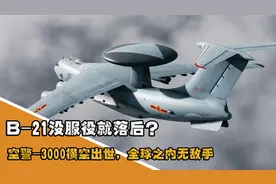 B-21没服役就落后？空警-3000横空出世，全球之内无敌手