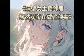 隔壁女主播邻居半夜居然在做这种事情，我终于忍住敲开他的门。。视频封面