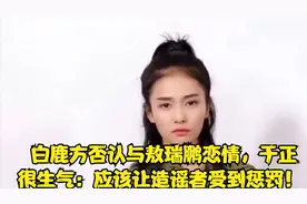 白鹿方否认与敖瑞鹏恋情，于正很生气：应该让造谣者受到惩罚！