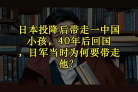 日本投降后带走一中国小孩，40年后回国 ，日军当时为何要带走他