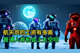 航天员的工资有多高，普通人有机会上太空吗视频封面