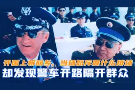 一开国上将回乡，却发现警车开路隔开群众，当场怒斥耍什么排场视频封面