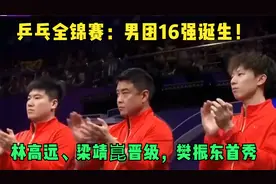 乒乓全锦赛：男团16强诞生！林高远、梁靖崑晋级，樊振东有望首秀视频封面