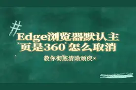 Edge浏览器默认主页是360 怎么取消，教你彻底清除顽疾视频封面