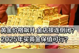 黄金价格飙升，为何金店接连倒闭？普通人2025年买黄金保值可行？视频封面