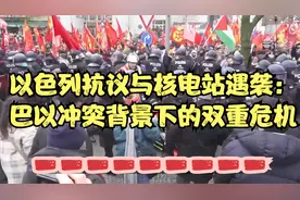 以色列抗议与扎波罗热核电站遇袭：巴以冲突背景下的双重危机