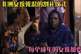 非洲女孩残忍的割礼仪式，每个成年的女孩都要举行，过程