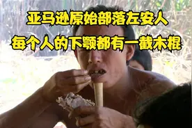 亚马逊原始部落的左安人，每个人的下颚都有一截木棍如同埃及法老视频封面