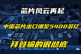 芯片风云再起，中国芯片出口增至5400多亿，拜登输的很彻底视频封面