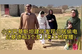 小宋巴基斯坦建房，发现邻居偷电，瓦基德和三个女儿来工地撑腰视频封面