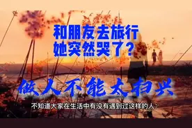 “和朋友去旅行，她突然哭了？”：劝你不要做个太扫兴的人