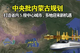 中央批内蒙古规划：打造省内5座中心城市，多地迎来发展新机遇！视频封面