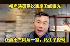 相声演员杨议家庭丑闻曝光：正妻小三同居一室，私生子惊现
