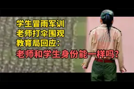 学生冒雨军训老师打伞围观，教育局回应：老师和学生身份能一样吗视频封面