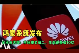 鸿蒙系统发布，余承东透露：市场排名第二，生态设备破10亿？视频封面