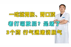 一吃就胃胀、胃口顶，老打嗝放屁？是堵了，3个药行气通堵消胀气