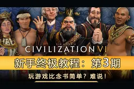 玩游戏比念书简单？难说！《文明6》新手终级教程（第3期）