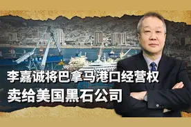 李嘉诚向美国服软，把巴拿马运河的港口经营权售给美国黑石公司