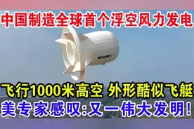 中国制造全球首个浮空风力发电，美国专家感叹：又一伟大发明！