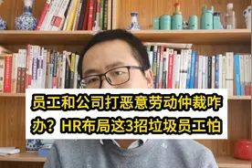 员工碰瓷想和公司打恶意劳动仲裁咋办？HR布局这三招垃圾员工怕