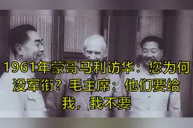 1961年蒙哥马利访华：您为何没军衔？毛主席：他们要给我，我不要视频封面