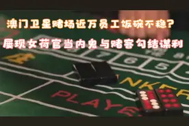 澳门卫星赌场近万员工饭碗不稳？屡现女荷官当内鬼与赌客勾结谋利视频封面