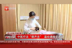 夏令时经济微观察 中医疗法“葫芦灸” 温经通络受欢迎