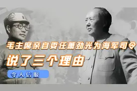 毛主席亲自委任萧劲光为海军司令，说了三个理由，令人信服视频封面