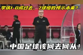 李铁1-0成过去，7球惨败预示未来？中国足球该何去何从！视频封面