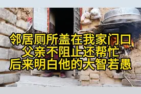 邻居厕所盖在我家门口，父亲不阻止还帮忙，后来明白他的大智若愚视频封面
