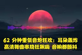 62 分钟重低音炮狂欢：耳朵轰炸，高清舞曲串烧狂飙嗨 音响都颤抖视频封面