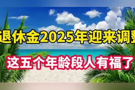 退休金2025年迎来调整，这五个年龄段的人有福了 (1)