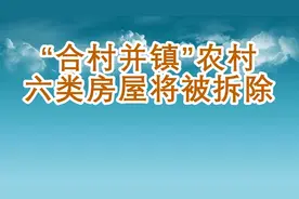 “合村并镇”农村六类房屋将被拆除视频封面