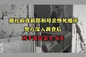 婚礼前夜新郎和母亲惨死婚房，警方深入调查后，凶手竟是亲生父亲视频封面