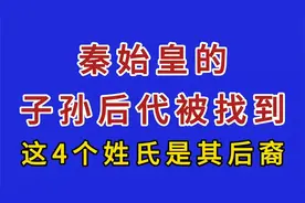 秦始皇的子孙后代被找到，这4个姓氏是其后裔，看看有你的姓氏吗视频封面