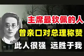 毛主席最钦佩的人，曾亲口对总理说：此人很强，远胜于我视频封面